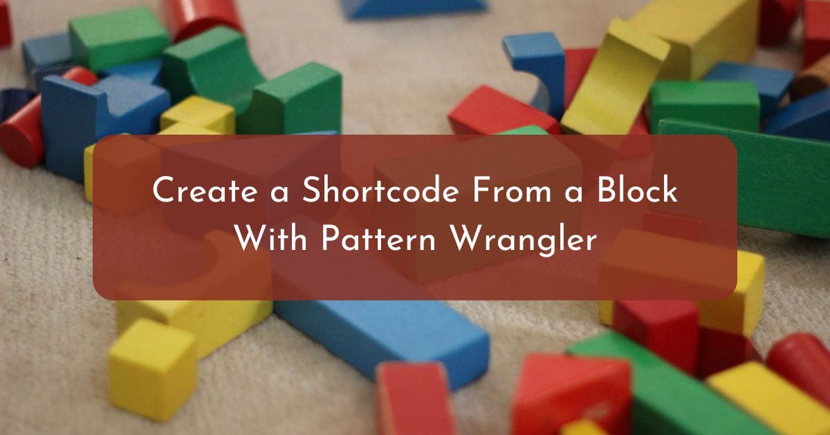 Shortcodes to Blocks Using Pattern Wrangler