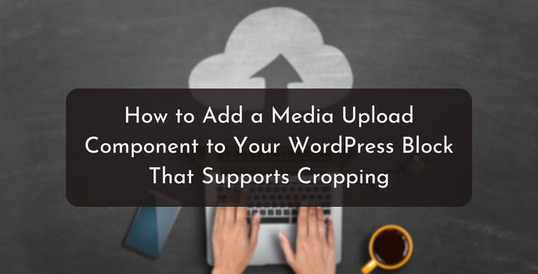 How to Add a Media Upload Component to Your WordPress Block That Supports Cropping